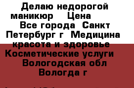 Делаю недорогой маникюр  › Цена ­ 500 - Все города, Санкт-Петербург г. Медицина, красота и здоровье » Косметические услуги   . Вологодская обл.,Вологда г.